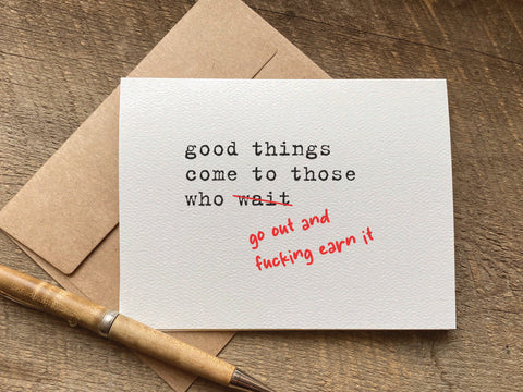 good things come to those who go out and fucking earn it / graduation card