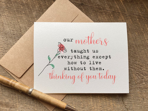 our mothers taught us everything except how to live without them / mother's day card