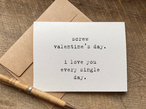 screw valentine's day. i love you every single day / valentine's day card