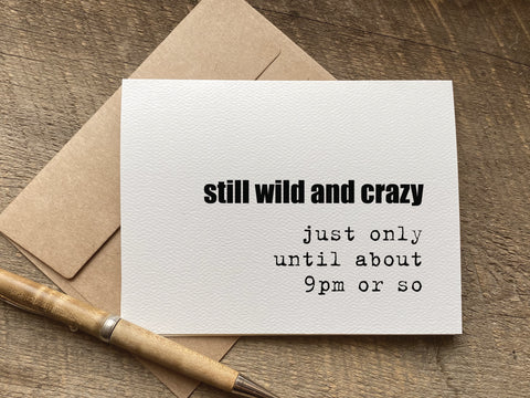 still wild and crazy. just only until about 9pm or so - funny birthday or greeting card