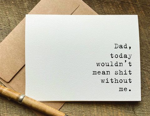 dad today wouldn't mean shit without me Father's Day card