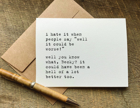 i hate it when people say well it could be worse / encouragement card
