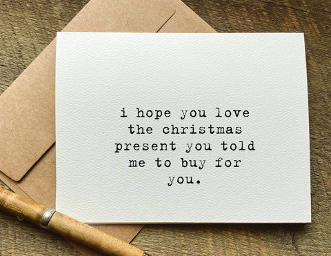 i hope you love the christmas present you told me to buy for you / christmas card
