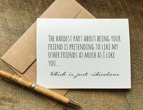 the hardest part about being your friend is pretending to like my other friends / greeting card / birthday card