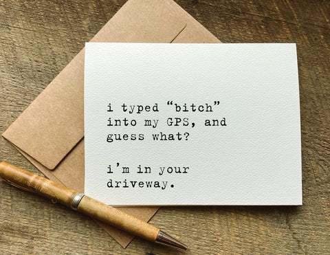 i typed bitch into my GPS i'm in your driveway / greeting card