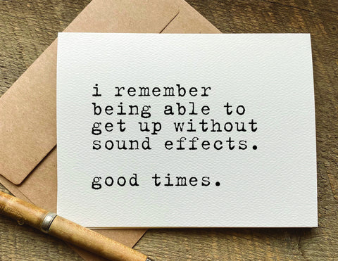 i remember being able to get up without making sound effects / birthday card