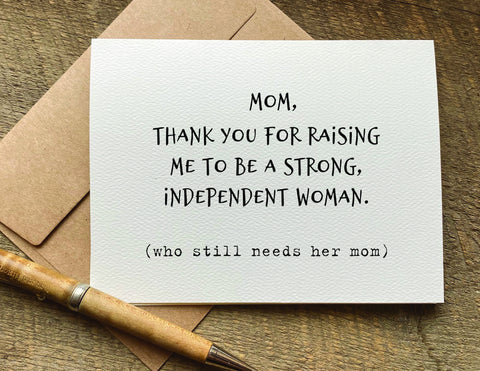 thank you for raising me to be a strong independent woman. who still needs her mom / mother's day card / birthday card