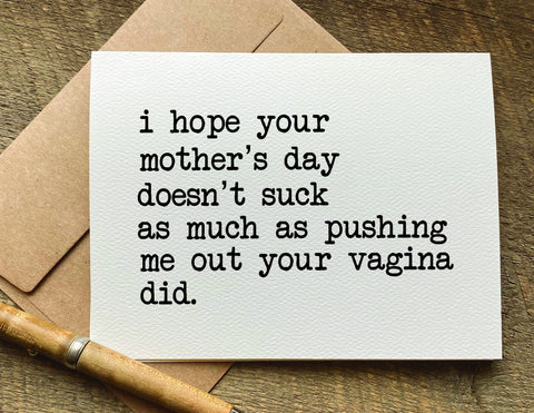 i hope your mother's day doesn't suck as much as pushing me out your vagina did / mother's day card