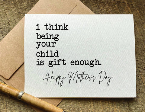 i think being your child is gift enough / mother's day card