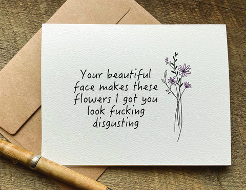 your beautiful face makes these flower I go you look fucking disgusting funny adult valentine