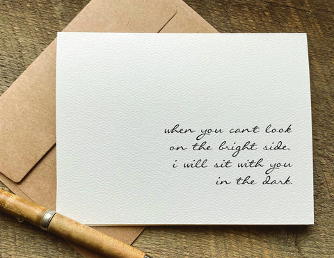when you can't look on the bright side I will sit with you in the dark / sympathy card / encouragement card