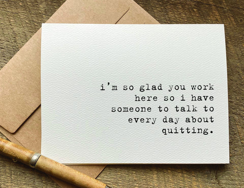 i’m so glad you work here so i have someone to talk to every day about quitting / coworker card