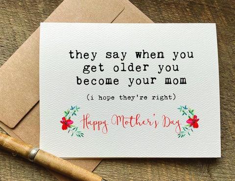 they say as you get older you become your mom / mother's day card