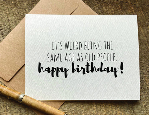it's weird being the same age as old people / birthday card