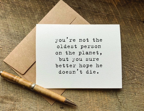 you’re not the oldest person on the planet but you sure better hope he doesn’t die / birthday card