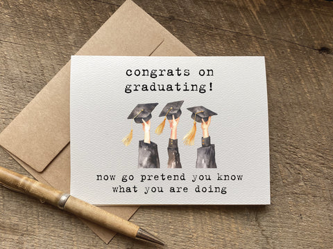 funny graduation card that says: congrats on graduating! now go pretend you know what you are doing