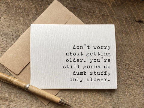 funny birthday card that says: don’t worry about getting older. you’re still gonna do dumb stuff, only slower.