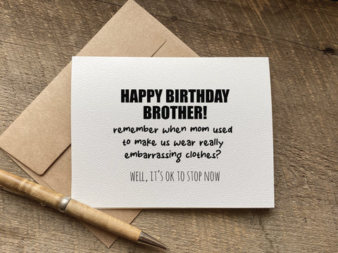 funny birthday card for brother that says: "happy birthday brother. remember when mom used to make us wear really embarrassing clothes? well, it's ok to stop now"