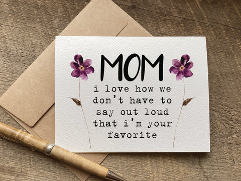 mom i love how we don’t have to say out loud that i’m your favorite mother's day card