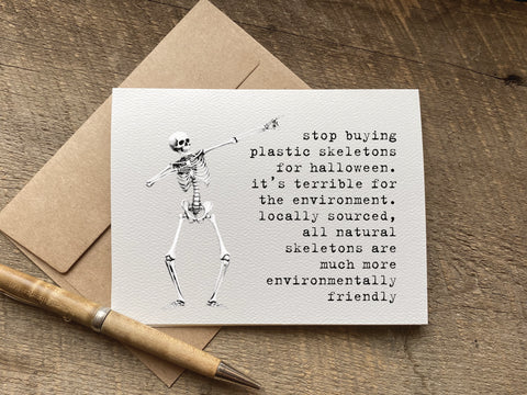 funny halloween card that says: stop buying plastic skeletons for halloween. it’s terrible for the environment. locally sourced, all natural skeletons are   much more environmentally friendly