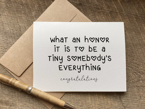 new baby / congratulations card that reads: what an honor it is to be a tiny somebody’s everything