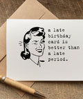 a late birthday card is better than a late period funny belated birthday card