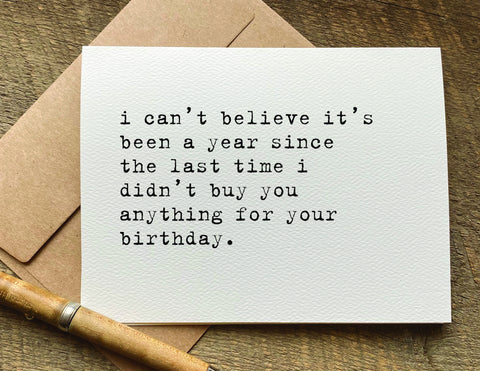 i can't believe it's been a year since i didn't buy you anything funny birthday card