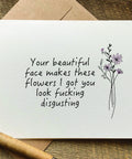 your beautiful face makes these flower I go you look fucking disgusting funny adult valentine