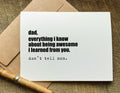 dad everything i know about being awesoe i learned from you. don't tell mom father's day card