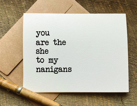 you are the she to my nanigans  / greeting card / birthday card