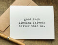 good luck finding friends better than us greeting card